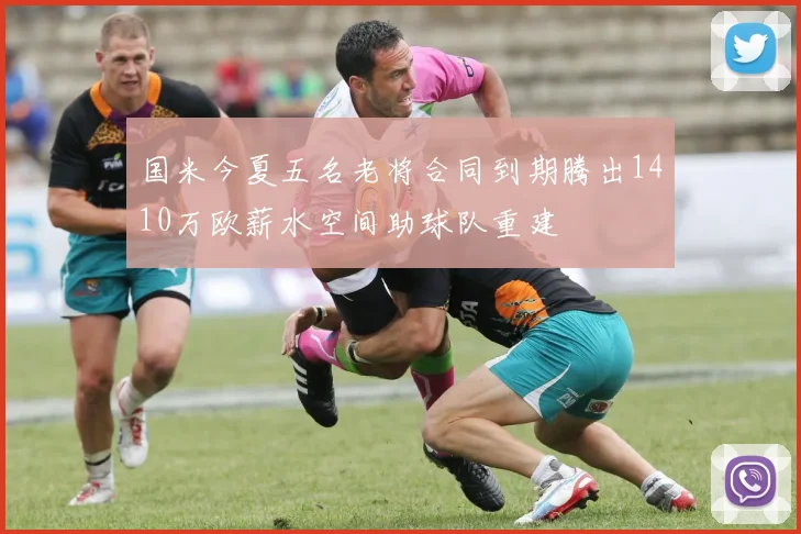 国米今夏五名老将合同到期腾出1410万欧薪水空间助球队重建