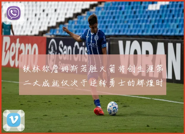铁林称詹姆斯若胜火箭将创生涯第二大成就仅次于逆转勇士的辉煌时刻