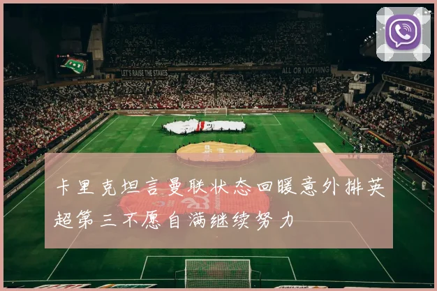 卡里克坦言曼联状态回暖意外排英超第三不愿自满继续努力