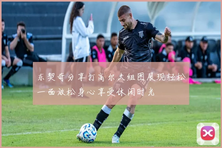 东契奇分享打高尔夫组图展现轻松一面放松身心享受休闲时光