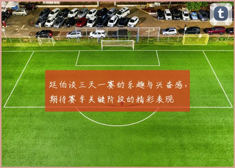 廷伯谈三天一赛的乐趣与兴奋感，期待赛季关键阶段的精彩表现