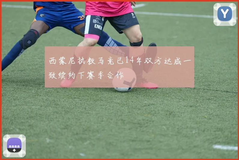西蒙尼执教马竞已14年双方达成一致续约下赛季合作