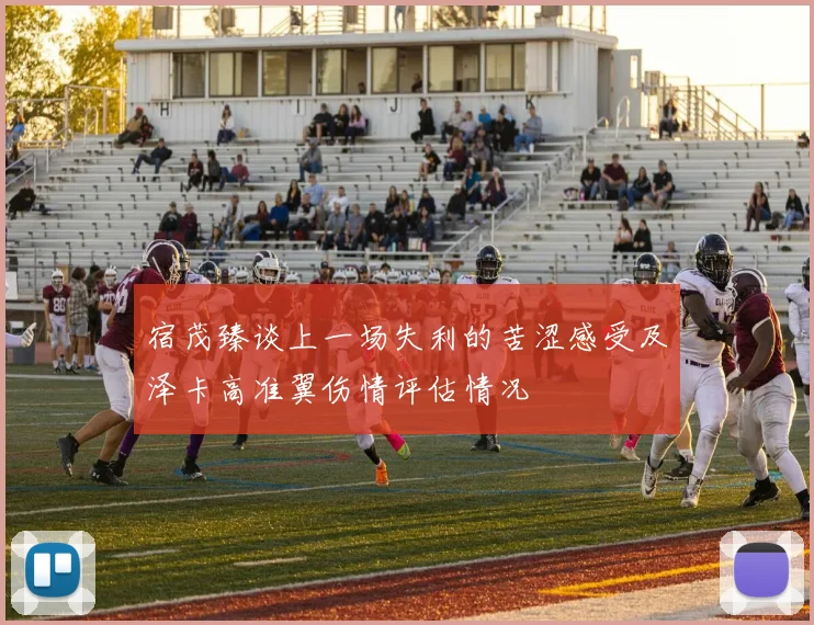 宿茂臻谈上一场失利的苦涩感受及泽卡高准翼伤情评估情况