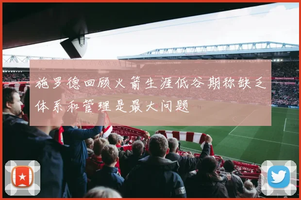 施罗德回顾火箭生涯低谷期称缺乏体系和管理是最大问题