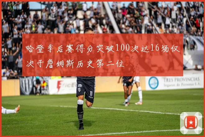 哈登季后赛得分突破100次达16场仅次于詹姆斯历史第二位