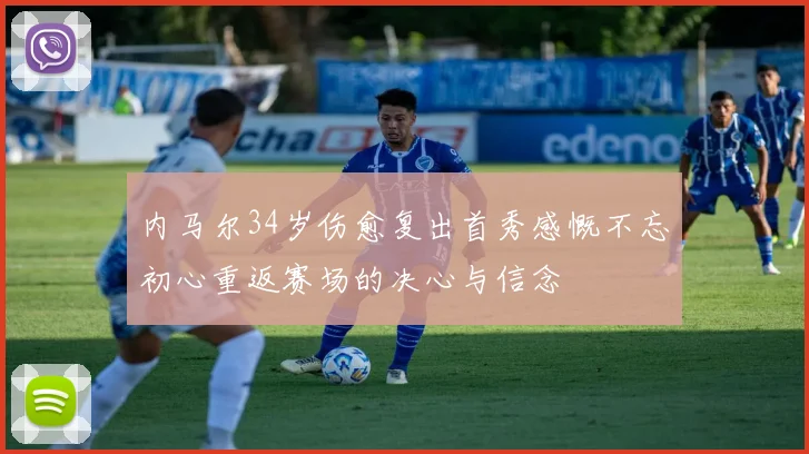 内马尔34岁伤愈复出首秀感慨不忘初心重返赛场的决心与信念