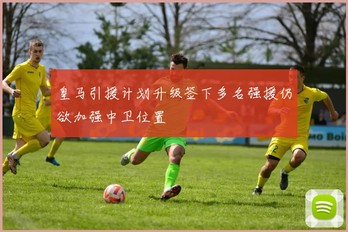 皇马引援计划升级签下多名强援仍欲加强中卫位置