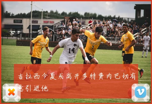 吉拉西今夏或离开多特费内巴切有意引进他