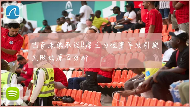 巴萨未能承诺B席主力位置导致引援失败的原因分析
