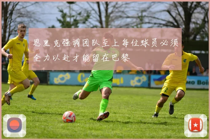 恩里克强调团队至上每位球员必须全力以赴才能留在巴黎